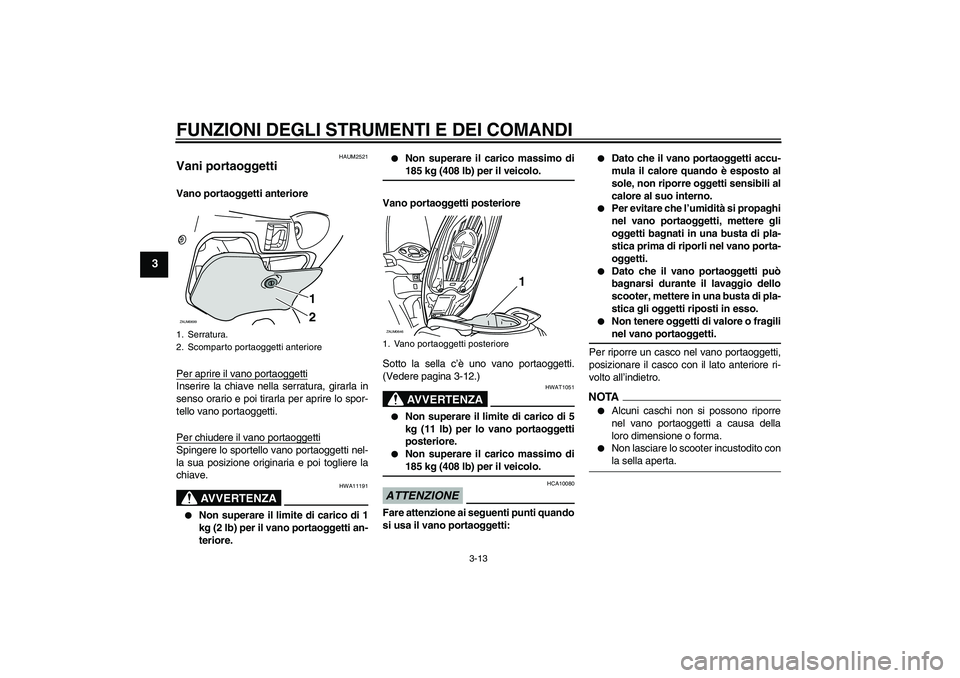 YAMAHA XCITY 125 2009 Manuale duso (in Italian) FUNZIONI DEGLI STRUMENTI E DEI COMANDI
3-13
3
HAUM2521
Vani portaoggetti Vano portaoggetti anteriore
Per aprire il vano portaoggettiInserire la chiave nella serratura, girarla in
senso orario e poi ti YAMAHA XCITY 125 2009 Manuale duso (in Italian) FUNZIONI DEGLI STRUMENTI E DEI COMANDI
3-13
3
HAUM2521
Vani portaoggetti Vano portaoggetti anteriore
Per aprire il vano portaoggettiInserire la chiave nella serratura, girarla in
senso orario e poi ti