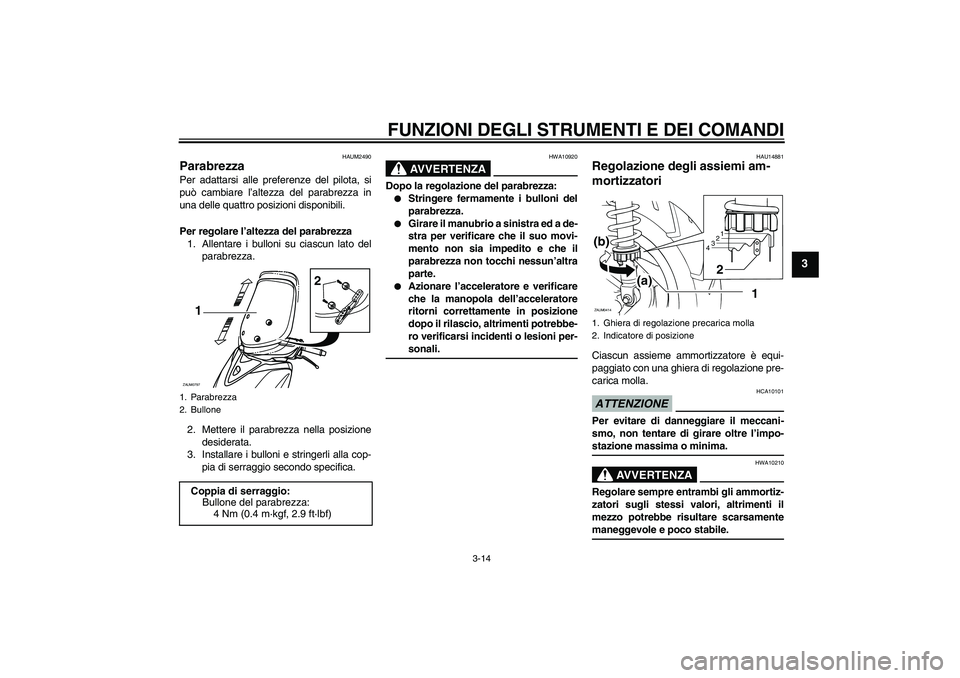 YAMAHA XCITY 125 2009 Manuale duso (in Italian) FUNZIONI DEGLI STRUMENTI E DEI COMANDI
3-14
3
HAUM2490
Parabrezza Per adattarsi alle preferenze del pilota, si
può cambiare l’altezza del parabrezza in
una delle quattro posizioni disponibili.
Per YAMAHA XCITY 125 2009 Manuale duso (in Italian) FUNZIONI DEGLI STRUMENTI E DEI COMANDI
3-14
3
HAUM2490
Parabrezza Per adattarsi alle preferenze del pilota, si
può cambiare l’altezza del parabrezza in
una delle quattro posizioni disponibili.
Per