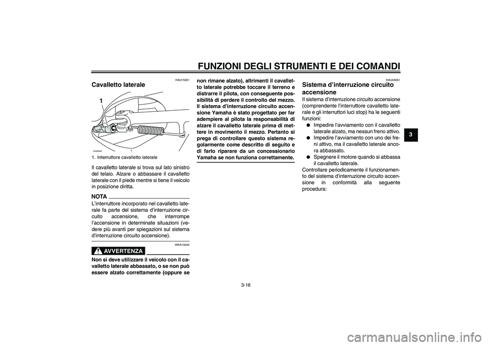 YAMAHA XCITY 125 2009 Manuale duso (in Italian) FUNZIONI DEGLI STRUMENTI E DEI COMANDI
3-16
3
HAU15301
Cavalletto laterale Il cavalletto laterale si trova sul lato sinistro
del telaio. Alzare o abbassare il cavalletto
laterale con il piede mentre s YAMAHA XCITY 125 2009 Manuale duso (in Italian) FUNZIONI DEGLI STRUMENTI E DEI COMANDI
3-16
3
HAU15301
Cavalletto laterale Il cavalletto laterale si trova sul lato sinistro
del telaio. Alzare o abbassare il cavalletto
laterale con il piede mentre s