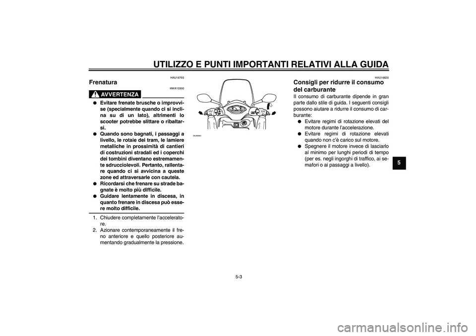 YAMAHA XCITY 125 2009 Manuale duso (in Italian) UTILIZZO E PUNTI IMPORTANTI RELATIVI ALLA GUIDA
5-3
5
HAU16793
Frenatura
AVVERTENZA
HWA10300
Evitare frenate brusche o improvvi-
se (specialmente quando ci si incli-
na su di un lato), altrimenti l YAMAHA XCITY 125 2009 Manuale duso (in Italian) UTILIZZO E PUNTI IMPORTANTI RELATIVI ALLA GUIDA
5-3
5
HAU16793
Frenatura
AVVERTENZA
HWA10300
Evitare frenate brusche o improvvi-
se (specialmente quando ci si incli-
na su di un lato), altrimenti l