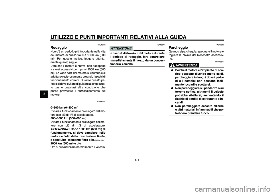 YAMAHA XCITY 125 2009 Manuale duso (in Italian) UTILIZZO E PUNTI IMPORTANTI RELATIVI ALLA GUIDA
5-4
5
HAU16830
Rodaggio Non c’è un periodo più importante nella vita
del motore di quello tra 0 e 1000 km (600
mi). Per questo motivo, leggere atten YAMAHA XCITY 125 2009 Manuale duso (in Italian) UTILIZZO E PUNTI IMPORTANTI RELATIVI ALLA GUIDA
5-4
5
HAU16830
Rodaggio Non c’è un periodo più importante nella vita
del motore di quello tra 0 e 1000 km (600
mi). Per questo motivo, leggere atten