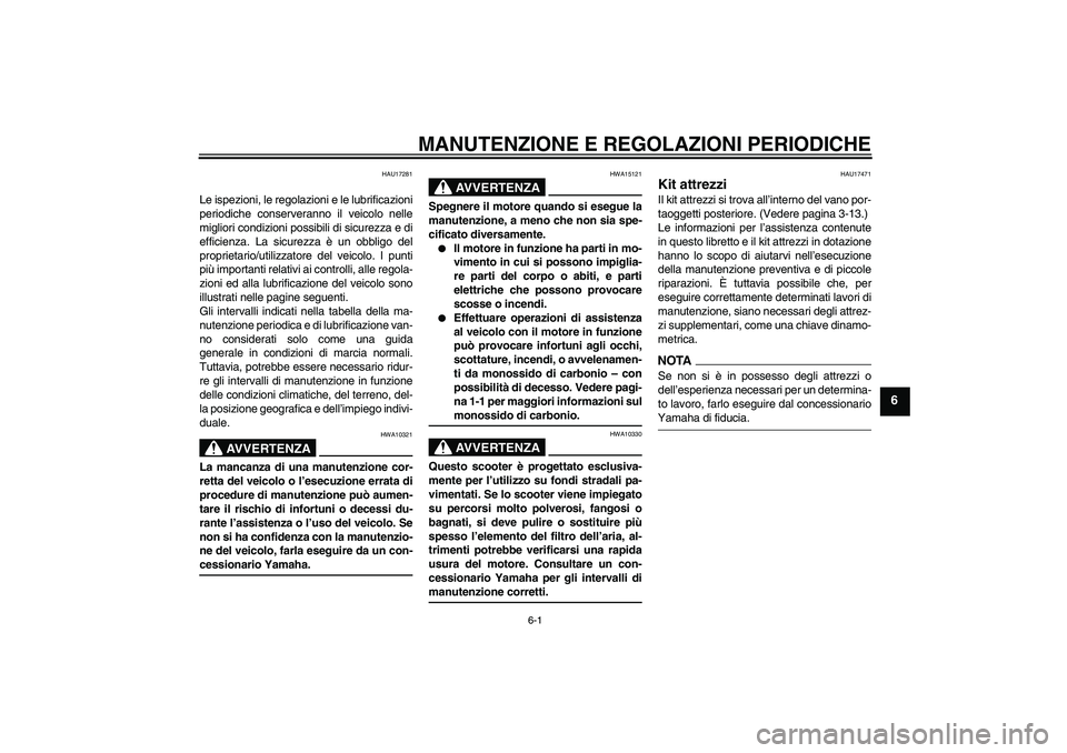 YAMAHA XCITY 125 2009 Manuale duso (in Italian) MANUTENZIONE E REGOLAZIONI PERIODICHE
6-1
6
HAU17281
Le ispezioni, le regolazioni e le lubrificazioni
periodiche conserveranno il veicolo nelle
migliori condizioni possibili di sicurezza e di
efficien YAMAHA XCITY 125 2009 Manuale duso (in Italian) MANUTENZIONE E REGOLAZIONI PERIODICHE
6-1
6
HAU17281
Le ispezioni, le regolazioni e le lubrificazioni
periodiche conserveranno il veicolo nelle
migliori condizioni possibili di sicurezza e di
efficien