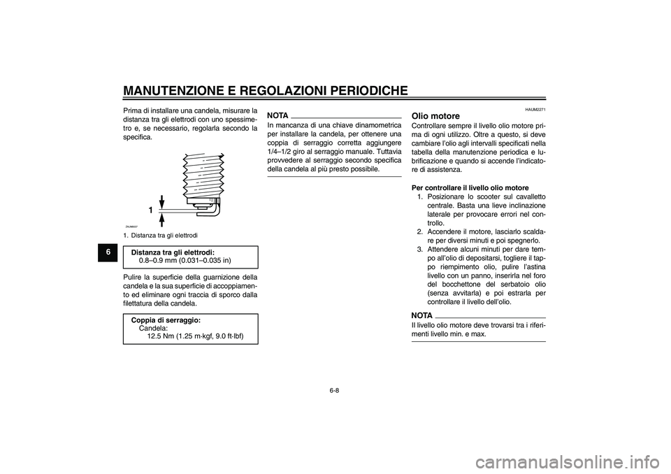 YAMAHA XCITY 125 2009 Manuale duso (in Italian) MANUTENZIONE E REGOLAZIONI PERIODICHE
6-8
6
Prima di installare una candela, misurare la
distanza tra gli elettrodi con uno spessime-
tro e, se necessario, regolarla secondo la
specifica.
Pulire la su YAMAHA XCITY 125 2009 Manuale duso (in Italian) MANUTENZIONE E REGOLAZIONI PERIODICHE
6-8
6
Prima di installare una candela, misurare la
distanza tra gli elettrodi con uno spessime-
tro e, se necessario, regolarla secondo la
specifica.
Pulire la su