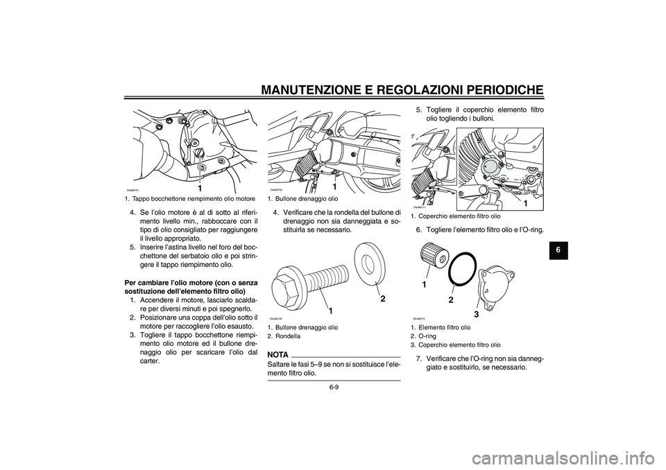 YAMAHA XCITY 125 2009 Manuale duso (in Italian) MANUTENZIONE E REGOLAZIONI PERIODICHE
6-9
6
4. Se l’olio motore è al di sotto al riferi-
mento livello min., rabboccare con il
tipo di olio consigliato per raggiungere
il livello appropriato.
5. In YAMAHA XCITY 125 2009 Manuale duso (in Italian) MANUTENZIONE E REGOLAZIONI PERIODICHE
6-9
6
4. Se l’olio motore è al di sotto al riferi-
mento livello min., rabboccare con il
tipo di olio consigliato per raggiungere
il livello appropriato.
5. In