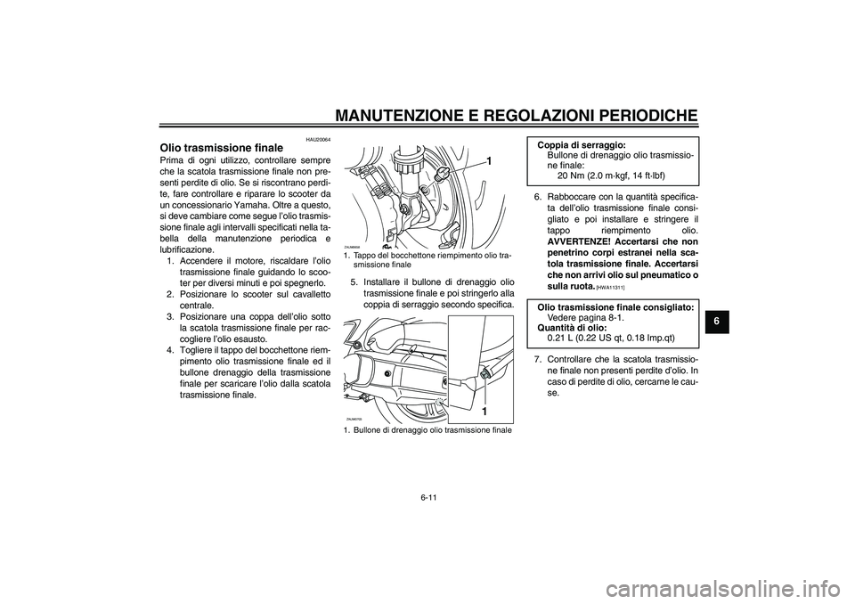 YAMAHA XCITY 125 2009 Manuale duso (in Italian) MANUTENZIONE E REGOLAZIONI PERIODICHE
6-11
6
HAU20064
Olio trasmissione finale Prima di ogni utilizzo, controllare sempre
che la scatola trasmissione finale non pre-
senti perdite di olio. Se si risco YAMAHA XCITY 125 2009 Manuale duso (in Italian) MANUTENZIONE E REGOLAZIONI PERIODICHE
6-11
6
HAU20064
Olio trasmissione finale Prima di ogni utilizzo, controllare sempre
che la scatola trasmissione finale non pre-
senti perdite di olio. Se si risco