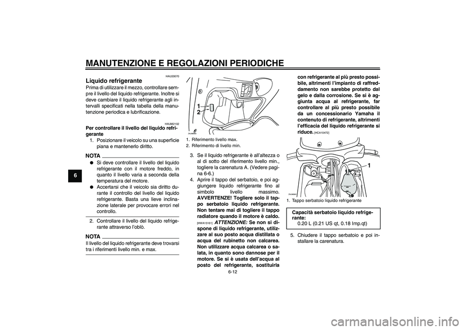 YAMAHA XCITY 125 2009 Manuale duso (in Italian) MANUTENZIONE E REGOLAZIONI PERIODICHE
6-12
6
HAU20070
Liquido refrigerante Prima di utilizzare il mezzo, controllare sem-
pre il livello del liquido refrigerante. Inoltre si
deve cambiare il liquido r YAMAHA XCITY 125 2009 Manuale duso (in Italian) MANUTENZIONE E REGOLAZIONI PERIODICHE
6-12
6
HAU20070
Liquido refrigerante Prima di utilizzare il mezzo, controllare sem-
pre il livello del liquido refrigerante. Inoltre si
deve cambiare il liquido r