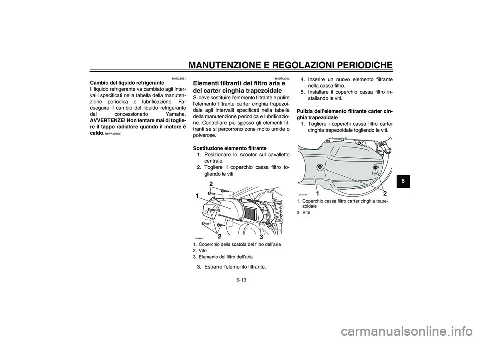 YAMAHA XCITY 125 2009 Manuale duso (in Italian) MANUTENZIONE E REGOLAZIONI PERIODICHE
6-13
6
HAU33031
Cambio del liquido refrigerante
Il liquido refrigerante va cambiato agli inter-
valli specificati nella tabella della manuten-
zione periodica e l YAMAHA XCITY 125 2009 Manuale duso (in Italian) MANUTENZIONE E REGOLAZIONI PERIODICHE
6-13
6
HAU33031
Cambio del liquido refrigerante
Il liquido refrigerante va cambiato agli inter-
valli specificati nella tabella della manuten-
zione periodica e l