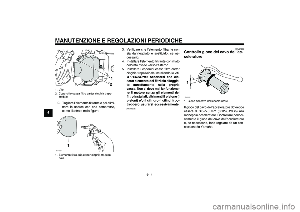 YAMAHA XCITY 125 2009 Manuale duso (in Italian) MANUTENZIONE E REGOLAZIONI PERIODICHE
6-14
6
2. Togliere l’elemento filtrante e poi elimi-
nare lo sporco con aria compressa,
come illustrato nella figura.3. Verificare che l’elemento filtrante no YAMAHA XCITY 125 2009 Manuale duso (in Italian) MANUTENZIONE E REGOLAZIONI PERIODICHE
6-14
6
2. Togliere l’elemento filtrante e poi elimi-
nare lo sporco con aria compressa,
come illustrato nella figura.3. Verificare che l’elemento filtrante no