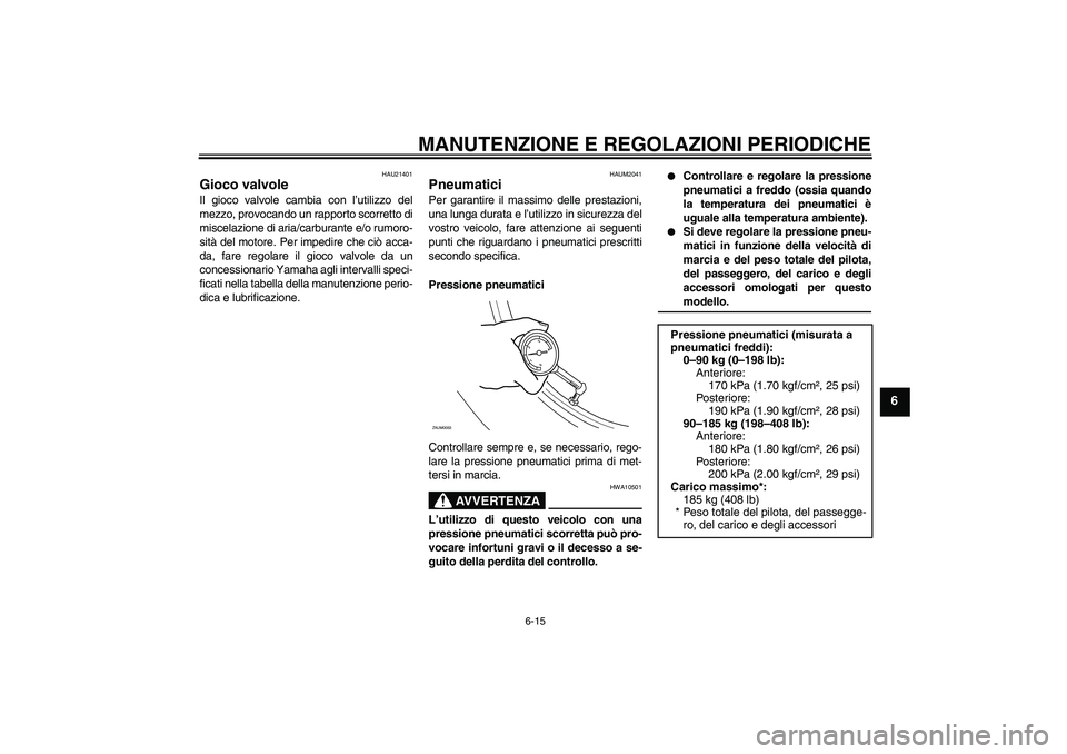 YAMAHA XCITY 125 2009 Manuale duso (in Italian) MANUTENZIONE E REGOLAZIONI PERIODICHE
6-15
6
HAU21401
Gioco valvole Il gioco valvole cambia con l’utilizzo del
mezzo, provocando un rapporto scorretto di
miscelazione di aria/carburante e/o rumoro-
YAMAHA XCITY 125 2009 Manuale duso (in Italian) MANUTENZIONE E REGOLAZIONI PERIODICHE
6-15
6
HAU21401
Gioco valvole Il gioco valvole cambia con l’utilizzo del
mezzo, provocando un rapporto scorretto di
miscelazione di aria/carburante e/o rumoro-