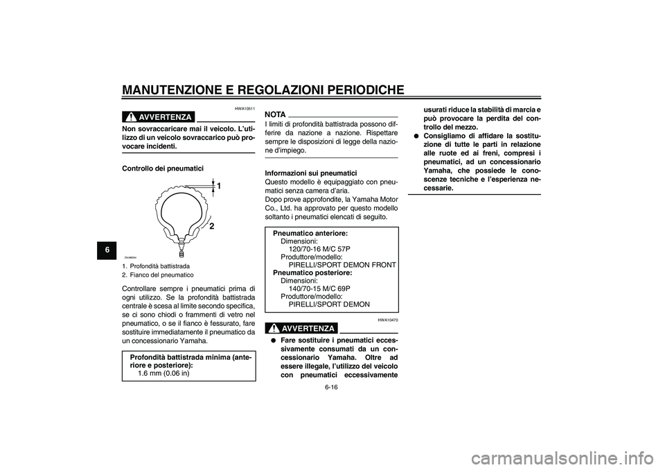 YAMAHA XCITY 125 2009 Manuale duso (in Italian) MANUTENZIONE E REGOLAZIONI PERIODICHE
6-16
6
AVVERTENZA
HWA10511
Non sovraccaricare mai il veicolo. L’uti-
lizzo di un veicolo sovraccarico può pro-vocare incidenti.
Controllo dei pneumatici
Contro YAMAHA XCITY 125 2009 Manuale duso (in Italian) MANUTENZIONE E REGOLAZIONI PERIODICHE
6-16
6
AVVERTENZA
HWA10511
Non sovraccaricare mai il veicolo. L’uti-
lizzo di un veicolo sovraccarico può pro-vocare incidenti.
Controllo dei pneumatici
Contro
