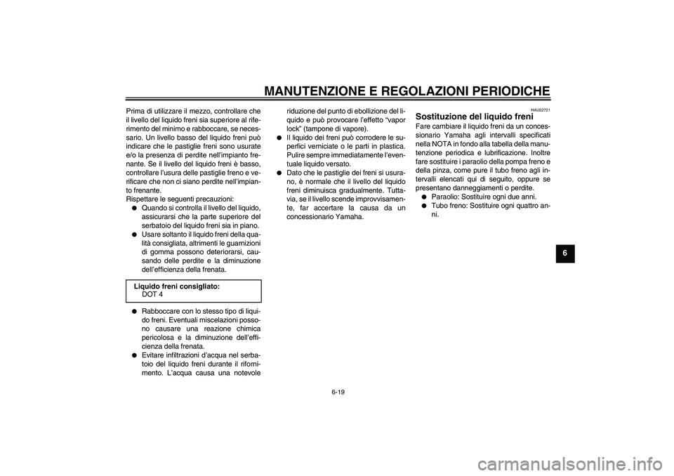 YAMAHA XCITY 125 2009 Manuale duso (in Italian) MANUTENZIONE E REGOLAZIONI PERIODICHE
6-19
6
Prima di utilizzare il mezzo, controllare che
il livello del liquido freni sia superiore al rife-
rimento del minimo e rabboccare, se neces-
sario. Un live YAMAHA XCITY 125 2009 Manuale duso (in Italian) MANUTENZIONE E REGOLAZIONI PERIODICHE
6-19
6
Prima di utilizzare il mezzo, controllare che
il livello del liquido freni sia superiore al rife-
rimento del minimo e rabboccare, se neces-
sario. Un live