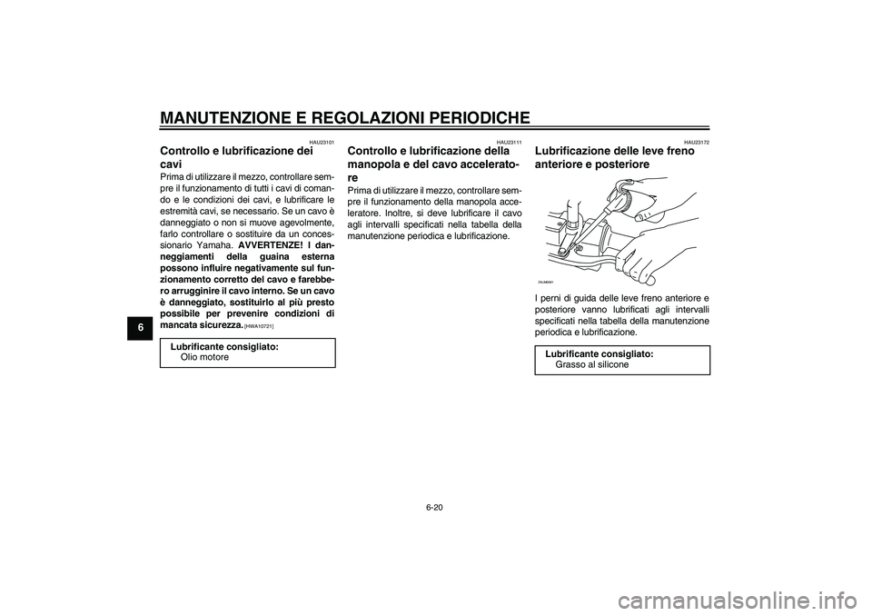 YAMAHA XCITY 125 2009 Manuale duso (in Italian) MANUTENZIONE E REGOLAZIONI PERIODICHE
6-20
6
HAU23101
Controllo e lubrificazione dei
cavi Prima di utilizzare il mezzo, controllare sem-
pre il funzionamento di tutti i cavi di coman-
do e le condizi YAMAHA XCITY 125 2009 Manuale duso (in Italian) MANUTENZIONE E REGOLAZIONI PERIODICHE
6-20
6
HAU23101
Controllo e lubrificazione dei
cavi Prima di utilizzare il mezzo, controllare sem-
pre il funzionamento di tutti i cavi di coman-
do e le condizi