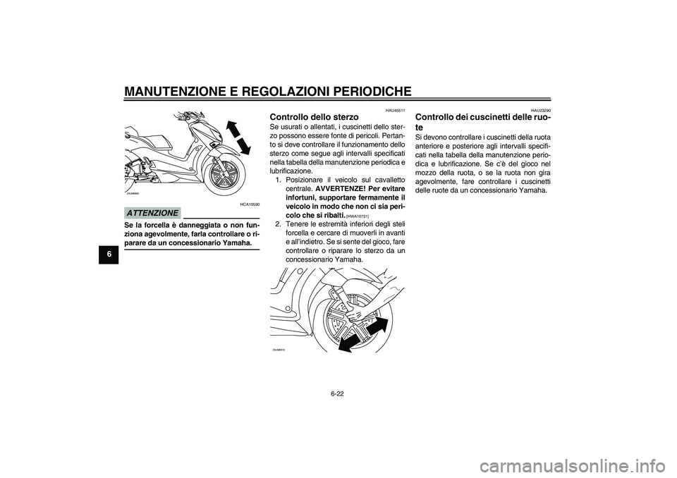 YAMAHA XCITY 125 2009 Manuale duso (in Italian) MANUTENZIONE E REGOLAZIONI PERIODICHE
6-22
6
ATTENZIONE
HCA10590
Se la forcella è danneggiata o non fun-
ziona agevolmente, farla controllare o ri-parare da un concessionario Yamaha.
HAU45511
Control YAMAHA XCITY 125 2009 Manuale duso (in Italian) MANUTENZIONE E REGOLAZIONI PERIODICHE
6-22
6
ATTENZIONE
HCA10590
Se la forcella è danneggiata o non fun-
ziona agevolmente, farla controllare o ri-parare da un concessionario Yamaha.
HAU45511
Control