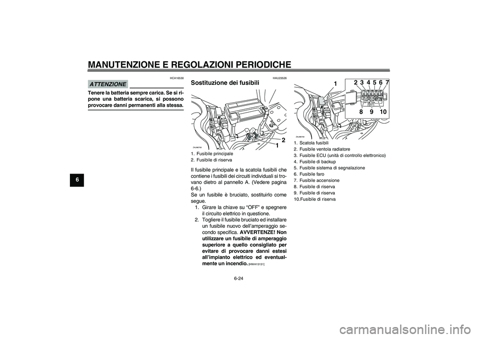 YAMAHA XCITY 125 2009 Manuale duso (in Italian) MANUTENZIONE E REGOLAZIONI PERIODICHE
6-24
6
ATTENZIONE
HCA16530
Tenere la batteria sempre carica. Se si ri-
pone una batteria scarica, si possonoprovocare danni permanenti alla stessa.
HAU23526
Sosti YAMAHA XCITY 125 2009 Manuale duso (in Italian) MANUTENZIONE E REGOLAZIONI PERIODICHE
6-24
6
ATTENZIONE
HCA16530
Tenere la batteria sempre carica. Se si ri-
pone una batteria scarica, si possonoprovocare danni permanenti alla stessa.
HAU23526
Sosti