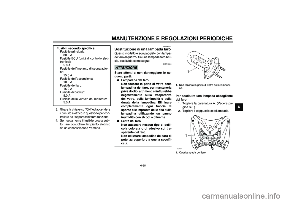 YAMAHA XCITY 125 2009 Manuale duso (in Italian) MANUTENZIONE E REGOLAZIONI PERIODICHE
6-25
6
3. Girare la chiave su “ON” ed accendere
il circuito elettrico in questione per con-
trollare se l’apparecchiatura funziona.
4. Se nuovamente il fusi YAMAHA XCITY 125 2009 Manuale duso (in Italian) MANUTENZIONE E REGOLAZIONI PERIODICHE
6-25
6
3. Girare la chiave su “ON” ed accendere
il circuito elettrico in questione per con-
trollare se l’apparecchiatura funziona.
4. Se nuovamente il fusi