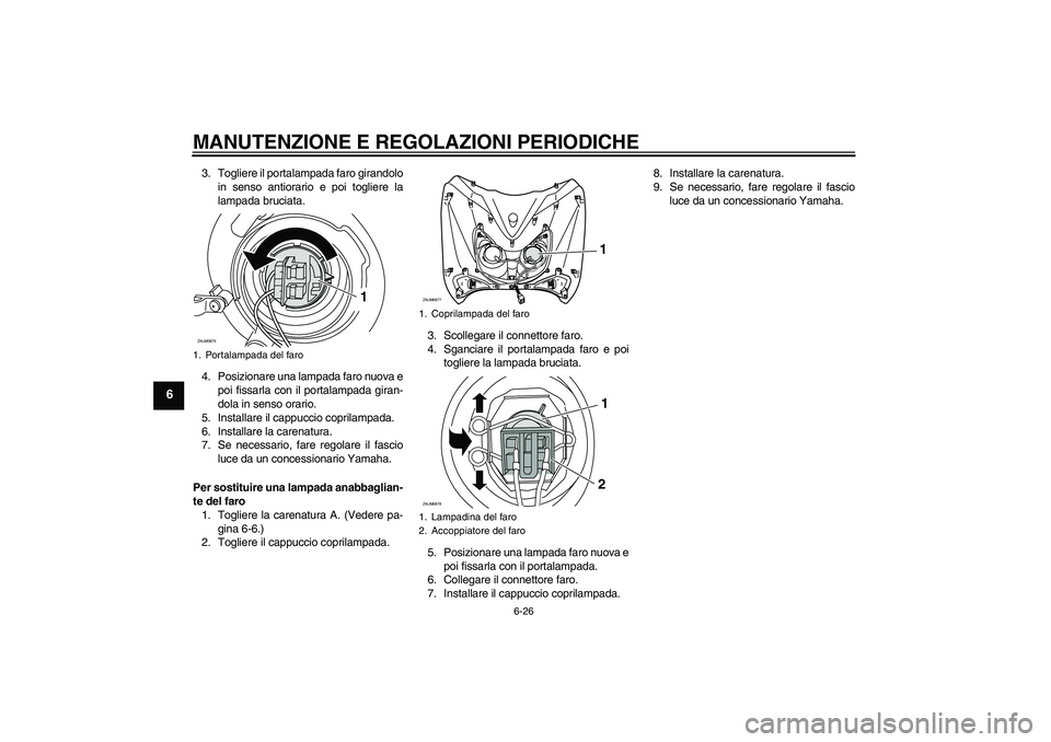 YAMAHA XCITY 125 2009 Manuale duso (in Italian) MANUTENZIONE E REGOLAZIONI PERIODICHE
6-26
6
3. Togliere il portalampada faro girandolo
in senso antiorario e poi togliere la
lampada bruciata.
4. Posizionare una lampada faro nuova e
poi fissarla con YAMAHA XCITY 125 2009 Manuale duso (in Italian) MANUTENZIONE E REGOLAZIONI PERIODICHE
6-26
6
3. Togliere il portalampada faro girandolo
in senso antiorario e poi togliere la
lampada bruciata.
4. Posizionare una lampada faro nuova e
poi fissarla con