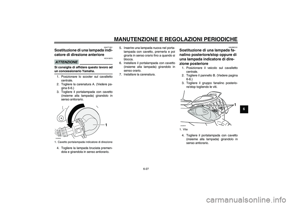 YAMAHA XCITY 125 2009 Manuale duso (in Italian) MANUTENZIONE E REGOLAZIONI PERIODICHE
6-27
6
HAUT1261
Sostituzione di una lampada indi-
catore di direzione anteriore ATTENZIONE
HCA10670
Si consiglia di affidare questo lavoro adun concessionario Yam YAMAHA XCITY 125 2009 Manuale duso (in Italian) MANUTENZIONE E REGOLAZIONI PERIODICHE
6-27
6
HAUT1261
Sostituzione di una lampada indi-
catore di direzione anteriore ATTENZIONE
HCA10670
Si consiglia di affidare questo lavoro adun concessionario Yam