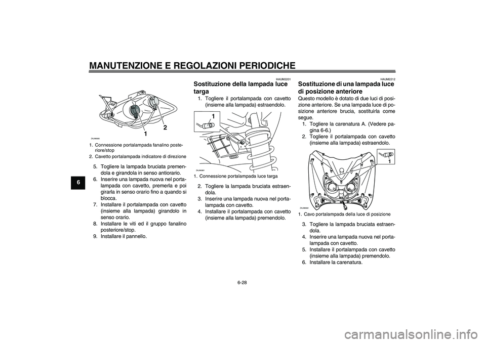 YAMAHA XCITY 125 2009 Manuale duso (in Italian) MANUTENZIONE E REGOLAZIONI PERIODICHE
6-28
6
5. Togliere la lampada bruciata premen-
dola e girandola in senso antiorario.
6. Inserire una lampada nuova nel porta-
lampada con cavetto, premerla e poi
YAMAHA XCITY 125 2009 Manuale duso (in Italian) MANUTENZIONE E REGOLAZIONI PERIODICHE
6-28
6
5. Togliere la lampada bruciata premen-
dola e girandola in senso antiorario.
6. Inserire una lampada nuova nel porta-
lampada con cavetto, premerla e poi