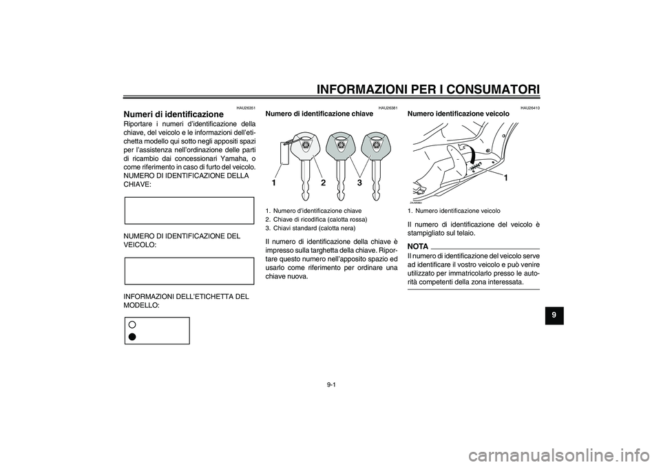 YAMAHA XCITY 125 2009 Manuale duso (in Italian) INFORMAZIONI PER I CONSUMATORI
9-1
9
HAU26351
Numeri di identificazione Riportare i numeri d’identificazione della
chiave, del veicolo e le informazioni dell’eti-
chetta modello qui sotto negli ap YAMAHA XCITY 125 2009 Manuale duso (in Italian) INFORMAZIONI PER I CONSUMATORI
9-1
9
HAU26351
Numeri di identificazione Riportare i numeri d’identificazione della
chiave, del veicolo e le informazioni dell’eti-
chetta modello qui sotto negli ap