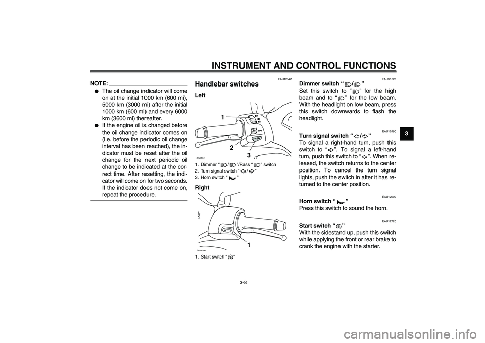 YAMAHA XCITY 125 2008 Owners Manual INSTRUMENT AND CONTROL FUNCTIONS
3-8
3
NOTE:
The oil change indicator will come
on at the initial 1000 km (600 mi),
5000 km (3000 mi) after the initial
1000 km (600 mi) and every 6000
km (3600 mi) th YAMAHA XCITY 125 2008 Owners Manual INSTRUMENT AND CONTROL FUNCTIONS
3-8
3
NOTE:
The oil change indicator will come
on at the initial 1000 km (600 mi),
5000 km (3000 mi) after the initial
1000 km (600 mi) and every 6000
km (3600 mi) th