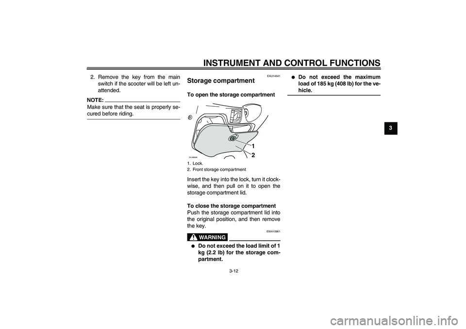 YAMAHA XCITY 125 2008  Owners Manual INSTRUMENT AND CONTROL FUNCTIONS
3-12
3 2. Remove the key from the main
switch if the scooter will be left un-
attended.
NOTE:Make sure that the seat is properly se-cured before riding.
EAU14541
Stora