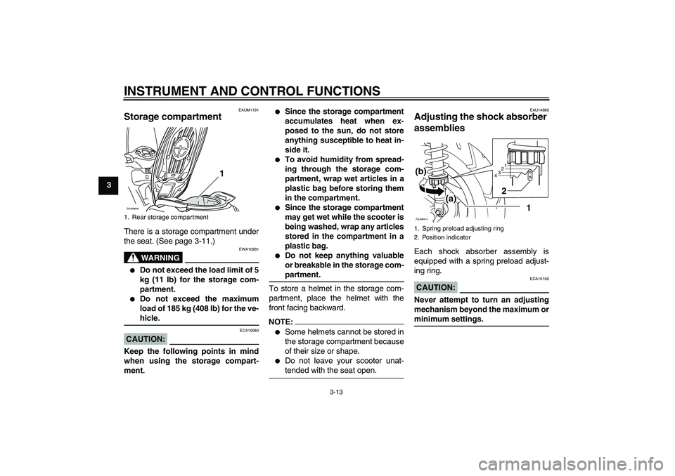 YAMAHA XCITY 125 2008 Owners Manual INSTRUMENT AND CONTROL FUNCTIONS
3-13
3
EAUM1191
Storage compartment There is a storage compartment under
the seat. (See page 3-11.)
WARNING
EWA10961
Do not exceed the load limit of 5
kg (11 lb) for YAMAHA XCITY 125 2008 Owners Manual INSTRUMENT AND CONTROL FUNCTIONS
3-13
3
EAUM1191
Storage compartment There is a storage compartment under
the seat. (See page 3-11.)
WARNING
EWA10961
Do not exceed the load limit of 5
kg (11 lb) for
