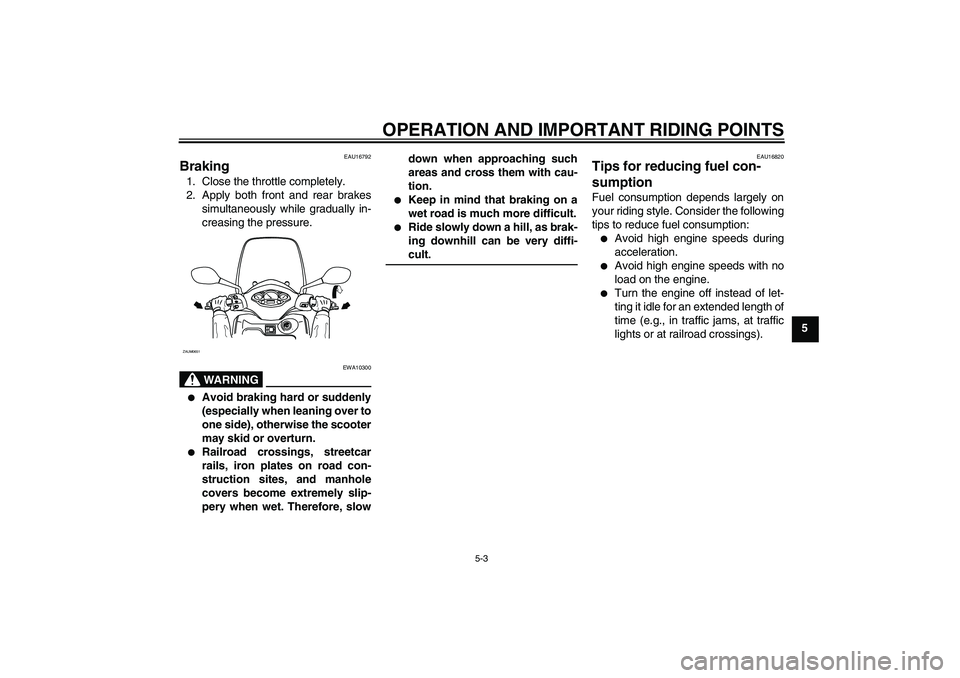 YAMAHA XCITY 125 2008 Owners Manual OPERATION AND IMPORTANT RIDING POINTS
5-3
5
EAU16792
Braking 1. Close the throttle completely.
2. Apply both front and rear brakes
simultaneously while gradually in-
creasing the pressure.
WARNING
EWA YAMAHA XCITY 125 2008 Owners Manual OPERATION AND IMPORTANT RIDING POINTS
5-3
5
EAU16792
Braking 1. Close the throttle completely.
2. Apply both front and rear brakes
simultaneously while gradually in-
creasing the pressure.
WARNING
EWA