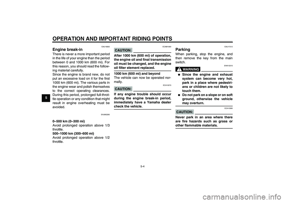 YAMAHA XCITY 125 2008 Owners Manual OPERATION AND IMPORTANT RIDING POINTS
5-4
5
EAU16830
Engine break-in There is never a more important period
in the life of your engine than the period
between 0 and 1000 km (600 mi). For
this reason, YAMAHA XCITY 125 2008 Owners Manual OPERATION AND IMPORTANT RIDING POINTS
5-4
5
EAU16830
Engine break-in There is never a more important period
in the life of your engine than the period
between 0 and 1000 km (600 mi). For
this reason,