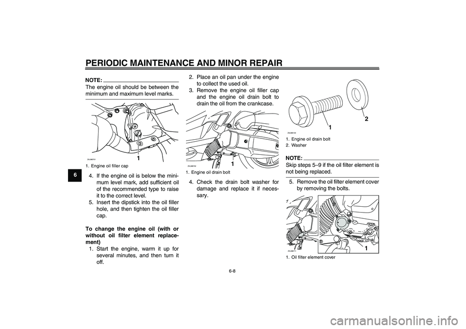 YAMAHA XCITY 125 2008 Owners Manual PERIODIC MAINTENANCE AND MINOR REPAIR
6-8
6
NOTE:The engine oil should be between theminimum and maximum level marks.
4. If the engine oil is below the mini-
mum level mark, add sufficient oil
of the YAMAHA XCITY 125 2008 Owners Manual PERIODIC MAINTENANCE AND MINOR REPAIR
6-8
6
NOTE:The engine oil should be between theminimum and maximum level marks.
4. If the engine oil is below the mini-
mum level mark, add sufficient oil
of the