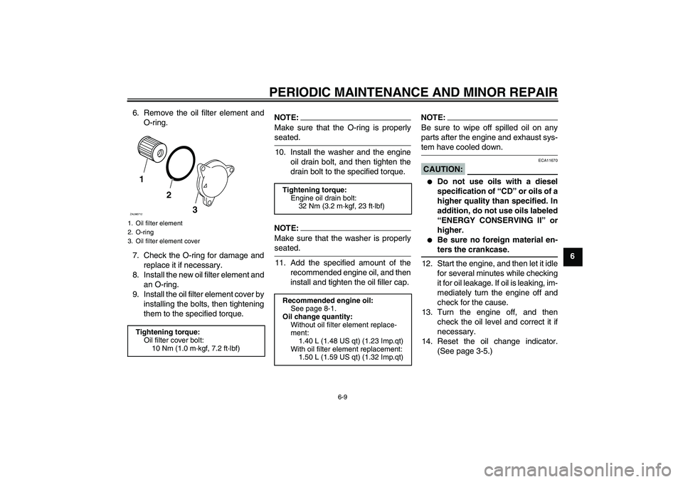 YAMAHA XCITY 125 2008 Owners Manual PERIODIC MAINTENANCE AND MINOR REPAIR
6-9
6 6. Remove the oil filter element and
O-ring.
7. Check the O-ring for damage and
replace it if necessary.
8. Install the new oil filter element and
an O-ring YAMAHA XCITY 125 2008 Owners Manual PERIODIC MAINTENANCE AND MINOR REPAIR
6-9
6 6. Remove the oil filter element and
O-ring.
7. Check the O-ring for damage and
replace it if necessary.
8. Install the new oil filter element and
an O-ring