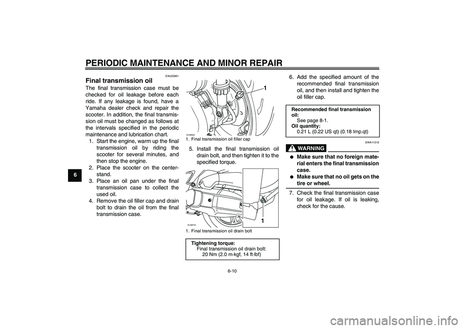 YAMAHA XCITY 125 2008 Owners Manual PERIODIC MAINTENANCE AND MINOR REPAIR
6-10
6
EAU20061
Final transmission oil The final transmission case must be
checked for oil leakage before each
ride. If any leakage is found, have a
Yamaha dealer YAMAHA XCITY 125 2008 Owners Manual PERIODIC MAINTENANCE AND MINOR REPAIR
6-10
6
EAU20061
Final transmission oil The final transmission case must be
checked for oil leakage before each
ride. If any leakage is found, have a
Yamaha dealer