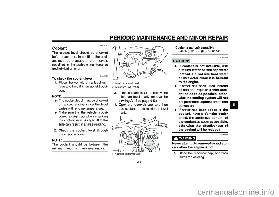 YAMAHA XCITY 125 2008 Owners Manual PERIODIC MAINTENANCE AND MINOR REPAIR
6-11
6
EAU20070
Coolant The coolant level should be checked
before each ride. In addition, the cool-
ant must be changed at the intervals
specified in the periodi YAMAHA XCITY 125 2008 Owners Manual PERIODIC MAINTENANCE AND MINOR REPAIR
6-11
6
EAU20070
Coolant The coolant level should be checked
before each ride. In addition, the cool-
ant must be changed at the intervals
specified in the periodi