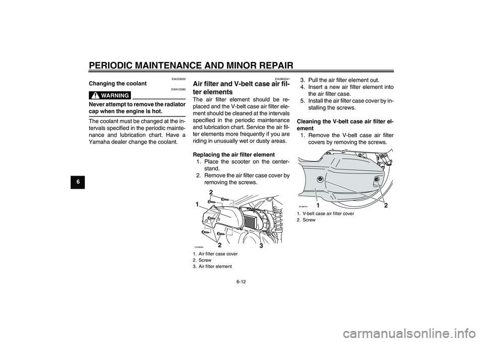 YAMAHA XCITY 125 2008 Owners Manual PERIODIC MAINTENANCE AND MINOR REPAIR
6-12
6
EAU33030
Changing the coolant
WARNING
EWA10380
Never attempt to remove the radiatorcap when the engine is hot.
The coolant must be changed at the in-
terva YAMAHA XCITY 125 2008 Owners Manual PERIODIC MAINTENANCE AND MINOR REPAIR
6-12
6
EAU33030
Changing the coolant
WARNING
EWA10380
Never attempt to remove the radiatorcap when the engine is hot.
The coolant must be changed at the in-
terva