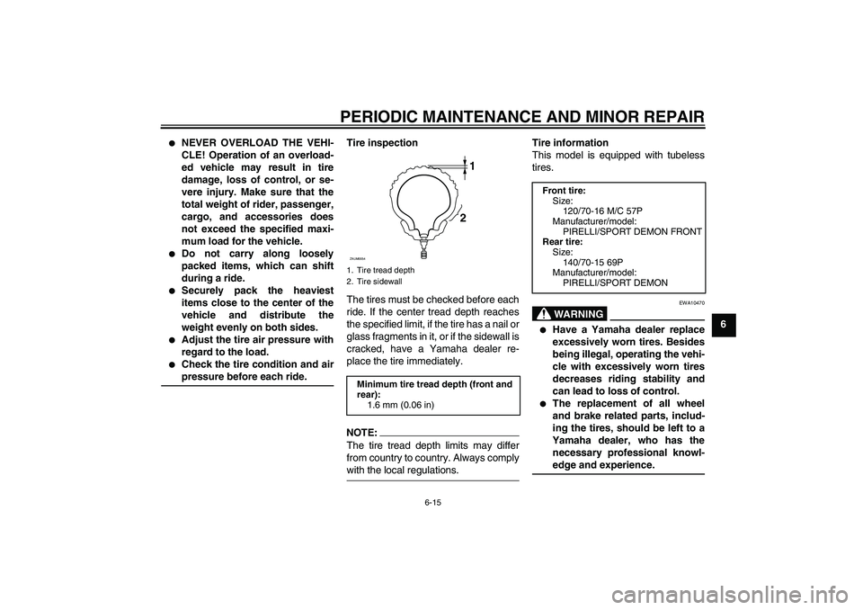 YAMAHA XCITY 125 2008 Owners Manual PERIODIC MAINTENANCE AND MINOR REPAIR
6-15
6
NEVER OVERLOAD THE VEHI-
CLE! Operation of an overload-
ed vehicle may result in tire
damage, loss of control, or se-
vere injury. Make sure that the
tot YAMAHA XCITY 125 2008 Owners Manual PERIODIC MAINTENANCE AND MINOR REPAIR
6-15
6
NEVER OVERLOAD THE VEHI-
CLE! Operation of an overload-
ed vehicle may result in tire
damage, loss of control, or se-
vere injury. Make sure that the
tot