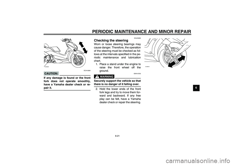 YAMAHA XCITY 125 2008  Owners Manual PERIODIC MAINTENANCE AND MINOR REPAIR
6-21
6
CAUTION:
ECA10590
If any damage is found or the front
fork does not operate smoothly,
have a Yamaha dealer check or re-pair it.
EAU23280
Checking the steer