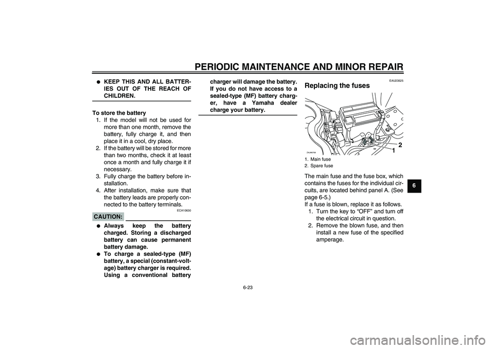 YAMAHA XCITY 125 2008 Owners Manual PERIODIC MAINTENANCE AND MINOR REPAIR
6-23
6
KEEP THIS AND ALL BATTER-
IES OUT OF THE REACH OFCHILDREN.
To store the battery
1. If the model will not be used for
more than one month, remove the
batt YAMAHA XCITY 125 2008 Owners Manual PERIODIC MAINTENANCE AND MINOR REPAIR
6-23
6
KEEP THIS AND ALL BATTER-
IES OUT OF THE REACH OFCHILDREN.
To store the battery
1. If the model will not be used for
more than one month, remove the
batt