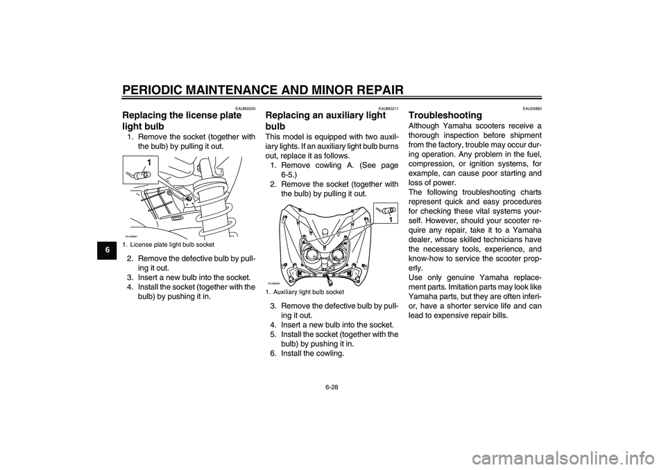 YAMAHA XCITY 125 2008 Owners Manual PERIODIC MAINTENANCE AND MINOR REPAIR
6-28
6
EAUM2200
Replacing the license plate
light bulb 1. Remove the socket (together with
the bulb) by pulling it out.
2. Remove the defective bulb by pull-
ing YAMAHA XCITY 125 2008 Owners Manual PERIODIC MAINTENANCE AND MINOR REPAIR
6-28
6
EAUM2200
Replacing the license plate
light bulb 1. Remove the socket (together with
the bulb) by pulling it out.
2. Remove the defective bulb by pull-
ing