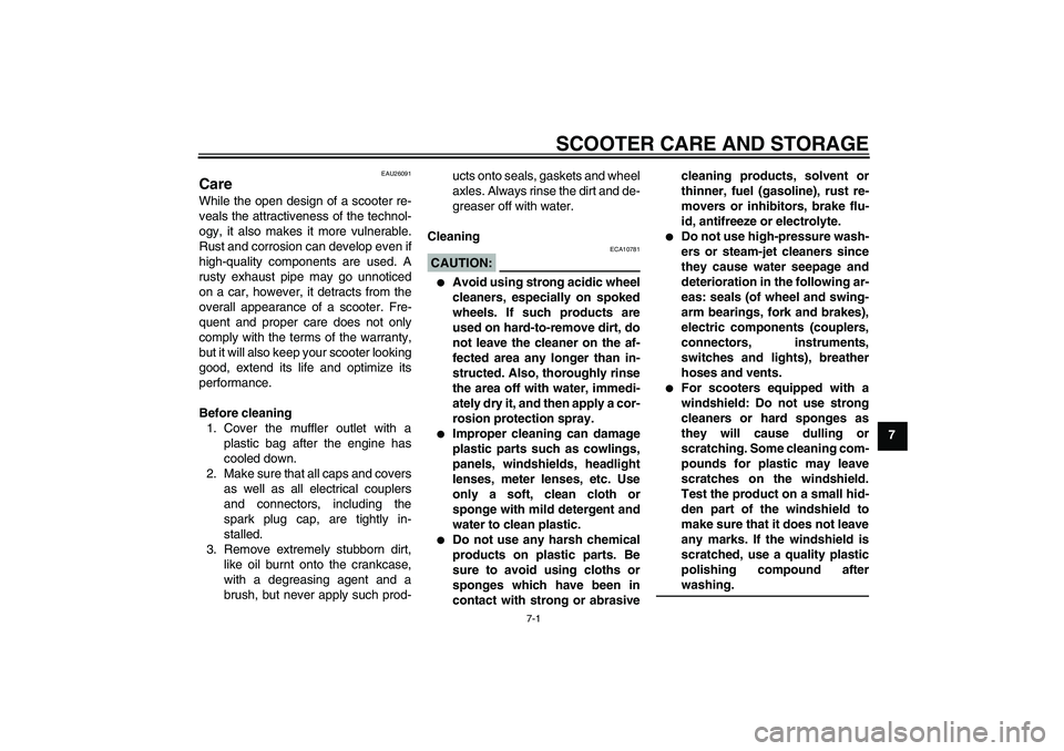 YAMAHA XCITY 125 2008 Owners Manual SCOOTER CARE AND STORAGE
7-1
7
EAU26091
Care While the open design of a scooter re-
veals the attractiveness of the technol-
ogy, it also makes it more vulnerable.
Rust and corrosion can develop even YAMAHA XCITY 125 2008 Owners Manual SCOOTER CARE AND STORAGE
7-1
7
EAU26091
Care While the open design of a scooter re-
veals the attractiveness of the technol-
ogy, it also makes it more vulnerable.
Rust and corrosion can develop even