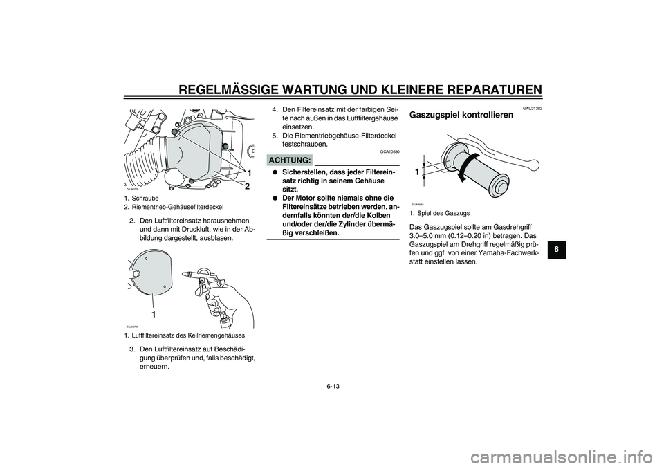 YAMAHA XCITY 125 2008  Betriebsanleitungen (in German) REGELMÄSSIGE WARTUNG UND KLEINERE REPARATUREN
6-13
6
2. Den Luftfiltereinsatz herausnehmen 
und dann mit Druckluft, wie in der Ab-
bildung dargestellt, ausblasen.
3. Den Luftfiltereinsatz auf Beschä