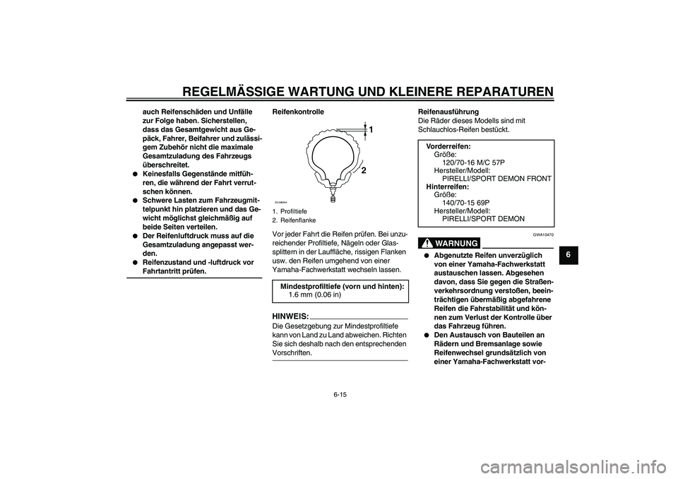 YAMAHA XCITY 125 2008  Betriebsanleitungen (in German) REGELMÄSSIGE WARTUNG UND KLEINERE REPARATUREN
6-15
6
auch Reifenschäden und Unfälle 
zur Folge haben. Sicherstellen, 
dass das Gesamtgewicht aus Ge-
päck, Fahrer, Beifahrer und zulässi-
gem Zubeh
