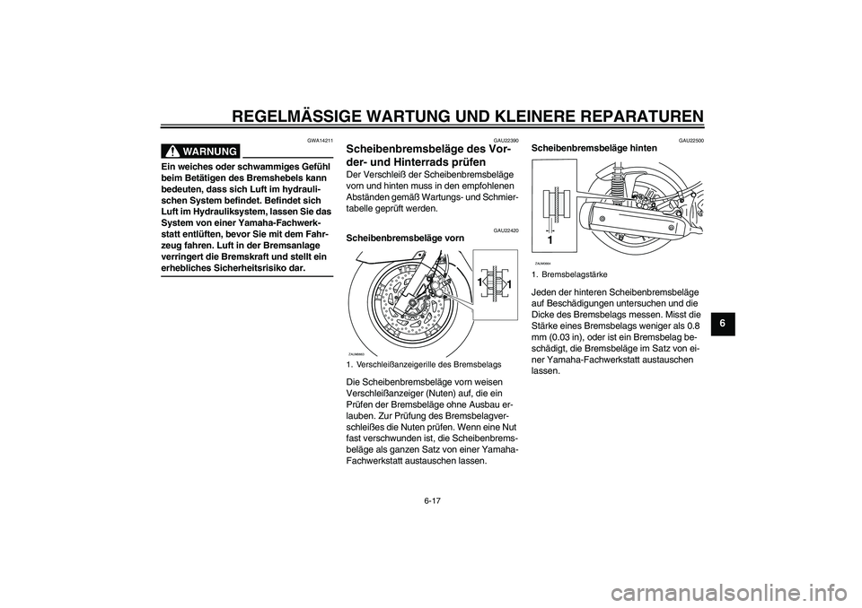 YAMAHA XCITY 125 2008  Betriebsanleitungen (in German) REGELMÄSSIGE WARTUNG UND KLEINERE REPARATUREN
6-17
6
WARNUNG
GWA14211
Ein weiches oder schwammiges Gefühl 
beim Betätigen des Bremshebels kann 
bedeuten, dass sich Luft im hydrauli-
schen System be