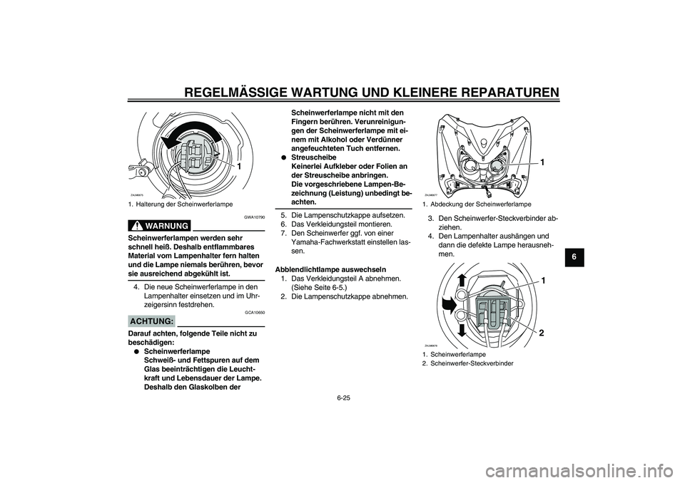 YAMAHA XCITY 125 2008 Betriebsanleitungen (in German) REGELMÄSSIGE WARTUNG UND KLEINERE REPARATUREN
6-25
6
WARNUNG
GWA10790
Scheinwerferlampen werden sehr
schnell heiß. Deshalb entflammbares
Material vom Lampenhalter fern halten
und die Lampe niemal YAMAHA XCITY 125 2008 Betriebsanleitungen (in German) REGELMÄSSIGE WARTUNG UND KLEINERE REPARATUREN
6-25
6
WARNUNG
GWA10790
Scheinwerferlampen werden sehr
schnell heiß. Deshalb entflammbares
Material vom Lampenhalter fern halten
und die Lampe niemal