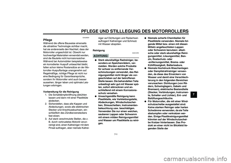 YAMAHA XCITY 125 2008 Betriebsanleitungen (in German) PFLEGE UND STILLLEGUNG DES MOTORROLLERS
7-1
7
GAU26091
Pflege Während die offene Bauweise einerseits
die attraktive Technologie sichtbar macht,
hat sie andererseits den Nachteil, dass der
Motorrol YAMAHA XCITY 125 2008 Betriebsanleitungen (in German) PFLEGE UND STILLLEGUNG DES MOTORROLLERS
7-1
7
GAU26091
Pflege Während die offene Bauweise einerseits
die attraktive Technologie sichtbar macht,
hat sie andererseits den Nachteil, dass der
Motorrol