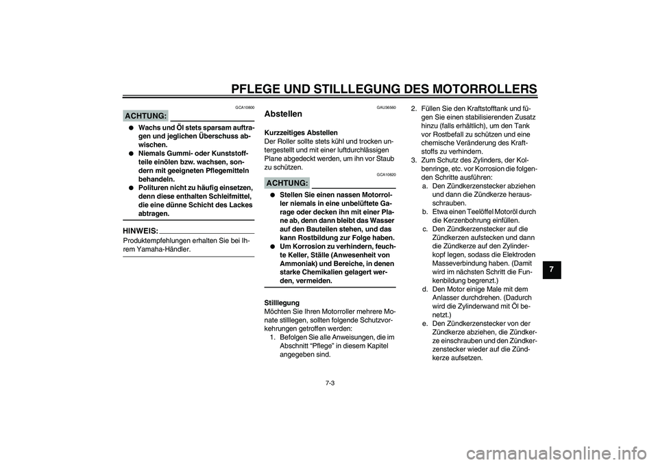 YAMAHA XCITY 125 2008 Betriebsanleitungen (in German) PFLEGE UND STILLLEGUNG DES MOTORROLLERS
7-3
7
ACHTUNG:
GCA10800
Wachs und Öl stets sparsam auftra-
gen und jeglichen Überschuss ab-
wischen.
Niemals Gummi- oder Kunststoff-
teile einölen bzw. w YAMAHA XCITY 125 2008 Betriebsanleitungen (in German) PFLEGE UND STILLLEGUNG DES MOTORROLLERS
7-3
7
ACHTUNG:
GCA10800
Wachs und Öl stets sparsam auftra-
gen und jeglichen Überschuss ab-
wischen.
Niemals Gummi- oder Kunststoff-
teile einölen bzw. w