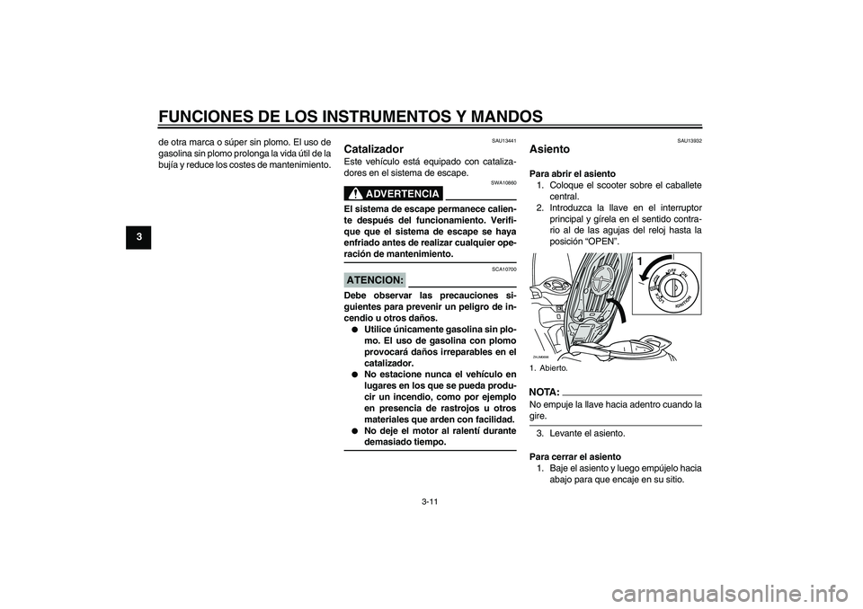 YAMAHA XCITY 125 2008 Manuale de Empleo (in Spanish) FUNCIONES DE LOS INSTRUMENTOS Y MANDOS
3-11
3
de otra marca o súper sin plomo. El uso de
gasolina sin plomo prolonga la vida útil de la
bujía y reduce los costes de mantenimiento.
SAU13441
Cataliza YAMAHA XCITY 125 2008 Manuale de Empleo (in Spanish) FUNCIONES DE LOS INSTRUMENTOS Y MANDOS
3-11
3
de otra marca o súper sin plomo. El uso de
gasolina sin plomo prolonga la vida útil de la
bujía y reduce los costes de mantenimiento.
SAU13441
Cataliza