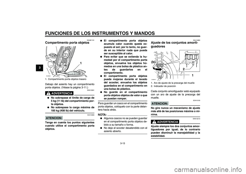 YAMAHA XCITY 125 2008 Manuale de Empleo (in Spanish) FUNCIONES DE LOS INSTRUMENTOS Y MANDOS
3-13
3
SAUM1191
Compartimento porta objetos Debajo del asiento hay un compartimento
porta objetos. (Véase la página 3-11.)
ADVERTENCIA
SWA10961
No sobrepase YAMAHA XCITY 125 2008 Manuale de Empleo (in Spanish) FUNCIONES DE LOS INSTRUMENTOS Y MANDOS
3-13
3
SAUM1191
Compartimento porta objetos Debajo del asiento hay un compartimento
porta objetos. (Véase la página 3-11.)
ADVERTENCIA
SWA10961
No sobrepase