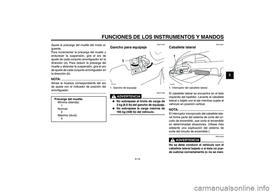 YAMAHA XCITY 125 2008 Manuale de Empleo (in Spanish) FUNCIONES DE LOS INSTRUMENTOS Y MANDOS
3-14
3
Ajuste la precarga del muelle del modo si-
guiente.
Para incrementar la precarga del muelle y
endurecer la suspensión, gire el aro de
ajuste de cada conj YAMAHA XCITY 125 2008 Manuale de Empleo (in Spanish) FUNCIONES DE LOS INSTRUMENTOS Y MANDOS
3-14
3
Ajuste la precarga del muelle del modo si-
guiente.
Para incrementar la precarga del muelle y
endurecer la suspensión, gire el aro de
ajuste de cada conj