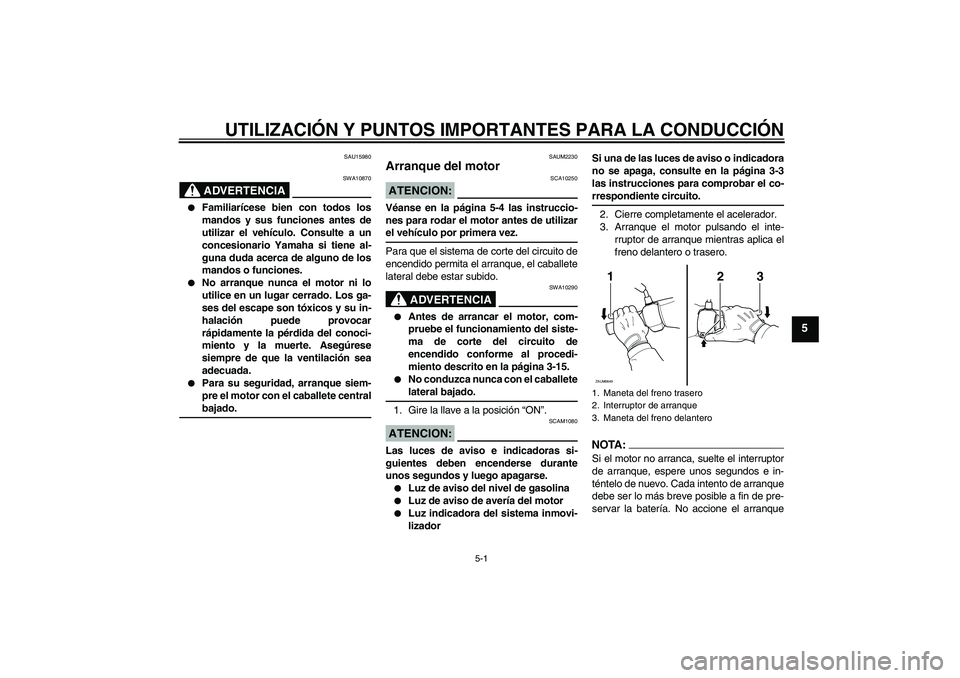 YAMAHA XCITY 125 2008 Manuale de Empleo (in Spanish) UTILIZACIÓN Y PUNTOS IMPORTANTES PARA LA CONDUCCIÓN
5-1
5
SAU15980
ADVERTENCIA
SWA10870
Familiarícese bien con todos los
mandos y sus funciones antes de
utilizar el vehículo. Consulte a un
conce YAMAHA XCITY 125 2008 Manuale de Empleo (in Spanish) UTILIZACIÓN Y PUNTOS IMPORTANTES PARA LA CONDUCCIÓN
5-1
5
SAU15980
ADVERTENCIA
SWA10870
Familiarícese bien con todos los
mandos y sus funciones antes de
utilizar el vehículo. Consulte a un
conce