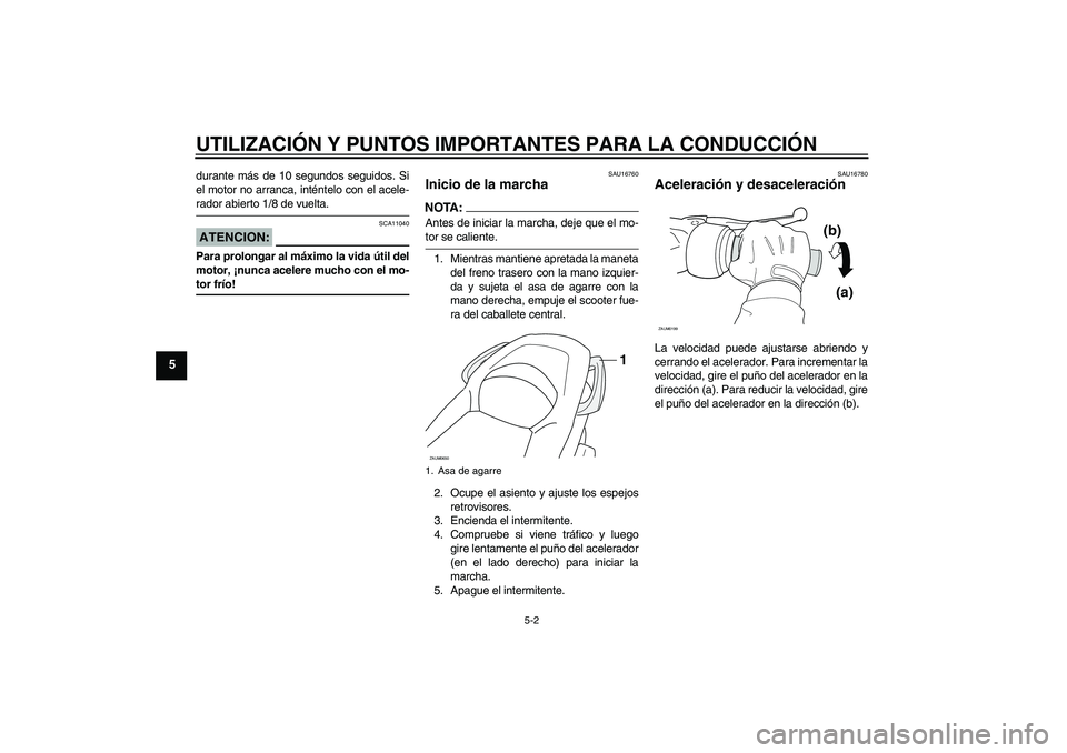 YAMAHA XCITY 125 2008 Manuale de Empleo (in Spanish) UTILIZACIÓN Y PUNTOS IMPORTANTES PARA LA CONDUCCIÓN
5-2
5
durante más de 10 segundos seguidos. Si
el motor no arranca, inténtelo con el acele-rador abierto 1/8 de vuelta.ATENCION:
SCA11040
Para pr YAMAHA XCITY 125 2008 Manuale de Empleo (in Spanish) UTILIZACIÓN Y PUNTOS IMPORTANTES PARA LA CONDUCCIÓN
5-2
5
durante más de 10 segundos seguidos. Si
el motor no arranca, inténtelo con el acele-rador abierto 1/8 de vuelta.ATENCION:
SCA11040
Para pr