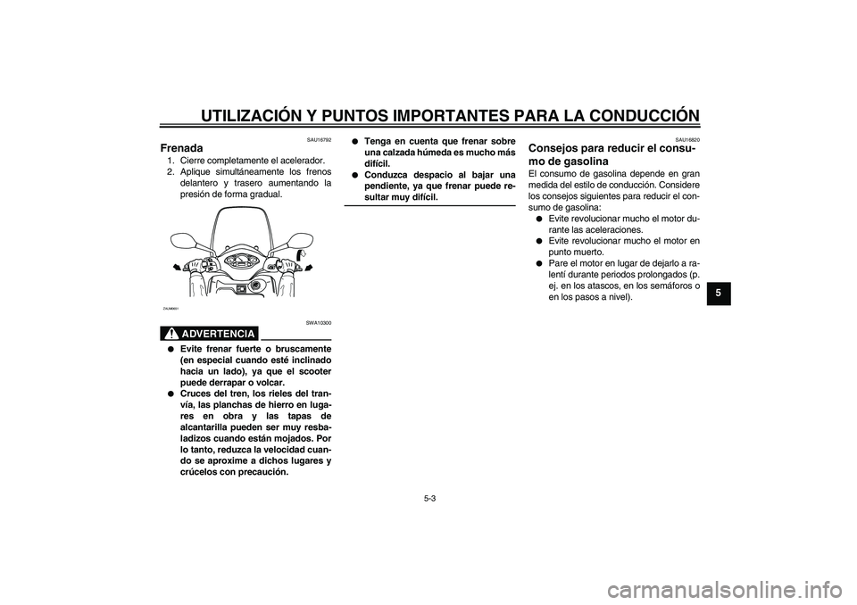 YAMAHA XCITY 125 2008 Manuale de Empleo (in Spanish) UTILIZACIÓN Y PUNTOS IMPORTANTES PARA LA CONDUCCIÓN
5-3
5
SAU16792
Frenada 1. Cierre completamente el acelerador.
2. Aplique simultáneamente los frenos
delantero y trasero aumentando la
presión de YAMAHA XCITY 125 2008 Manuale de Empleo (in Spanish) UTILIZACIÓN Y PUNTOS IMPORTANTES PARA LA CONDUCCIÓN
5-3
5
SAU16792
Frenada 1. Cierre completamente el acelerador.
2. Aplique simultáneamente los frenos
delantero y trasero aumentando la
presión de